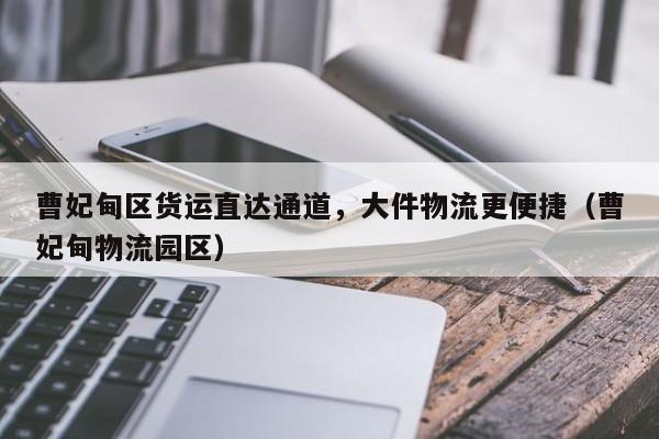 曹妃甸區(qū)貨運(yùn)直達(dá)通道，大件物流更便捷（曹妃甸物流園區(qū)）